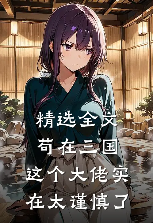 精选全文苟在三国：这个大佬实在太谨慎了