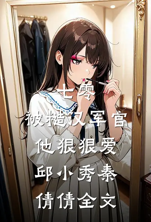 七零：被糙汉军官他狠狠爱邱小秀秦倩倩全文