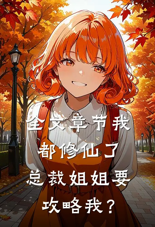 全文章节我都修仙了，总裁姐姐要攻略我？