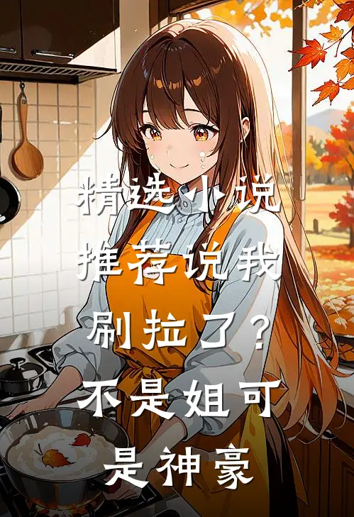 精选小说推荐说我刷拉了？不是，姐可是神豪