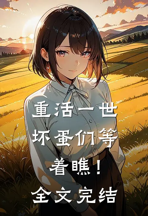 重活一世，坏蛋们等着瞧！全文完结