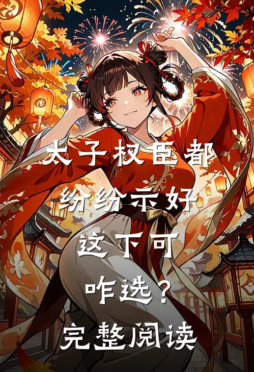 太子权臣都纷纷示好，这下可咋选？完整阅读