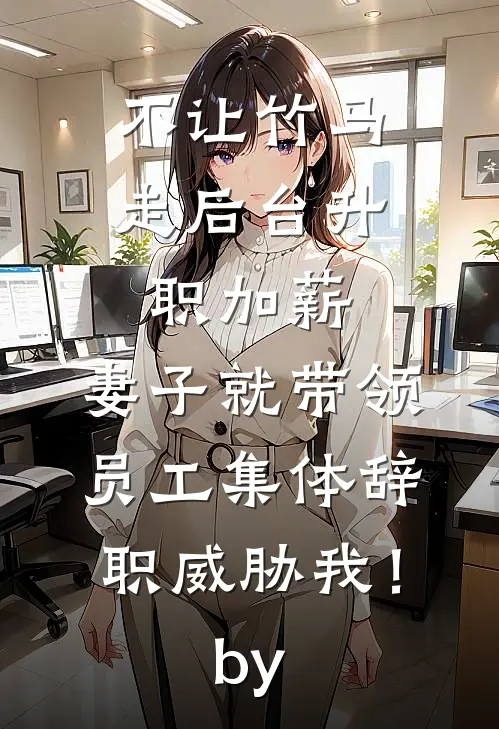 不让竹马走后台升职加薪，妻子就带领员工集体辞职威胁我！by