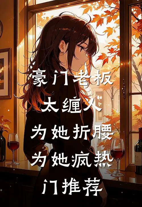 豪门老板太缠人，为她折腰为她疯热门推荐