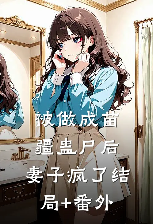 被做成苗疆蛊尸后，妻子疯了结局+番外
