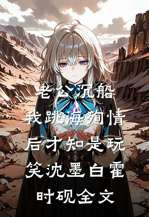 老公沉船，我跳海殉情后才知是玩笑沈墨白霍时砚全文