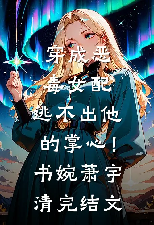 穿成恶毒女配，逃不出他的掌心！书婉萧宇清完结文