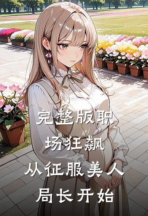 完整版职场狂飙：从征服美人局长开始
