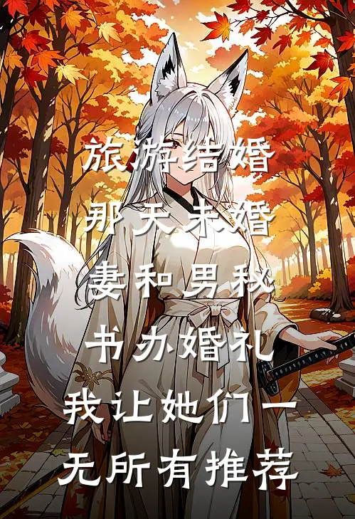 旅游结婚那天未婚妻和男秘书办婚礼，我让她们一无所有推荐