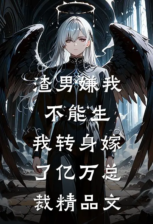 渣男嫌我不能生，我转身嫁了亿万总裁精品文