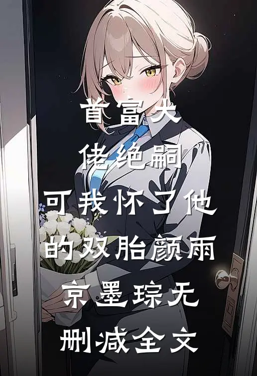 首富大佬绝嗣，可我怀了他的双胎颜雨京墨琮无删减全文