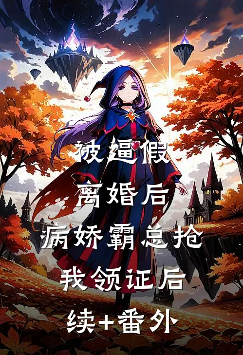 被逼假离婚后，病娇霸总抢我领证后续+番外