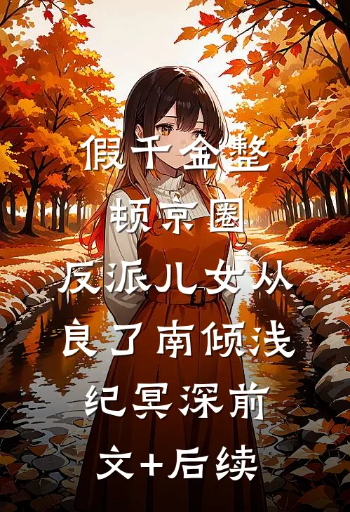 假千金整顿京圈，反派儿女从良了南倾浅纪冥深前文+后续