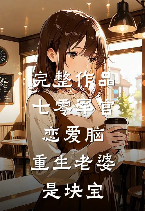 完整作品七零军官恋爱脑，重生老婆是块宝