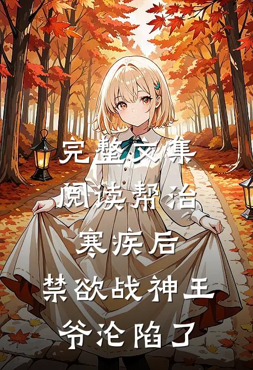 完整文集阅读帮治寒疾后，禁欲战神王爷沦陷了