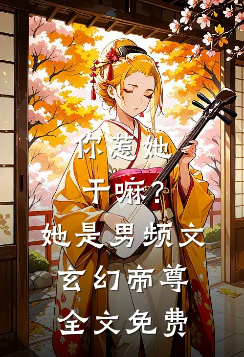 你惹她干嘛？她是男频文玄幻帝尊全文免费