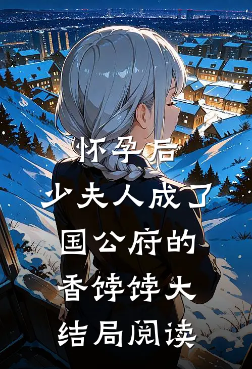 怀孕后，少夫人成了国公府的香饽饽大结局阅读