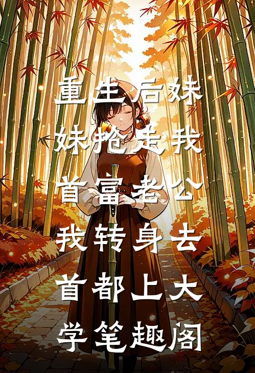 重生后妹妹抢走我首富老公，我转身去首都上大学笔趣阁