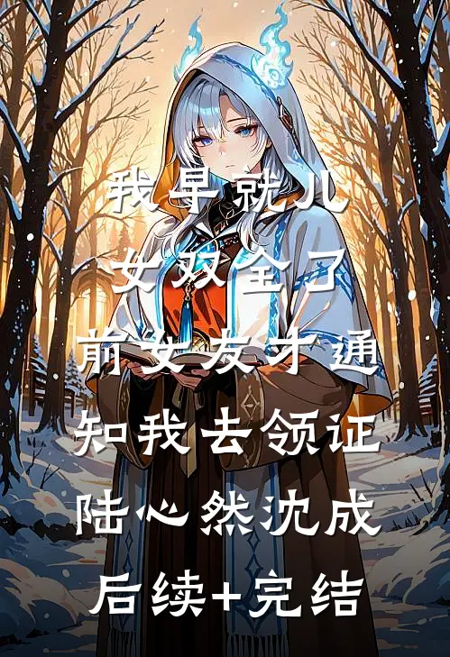 我早就儿女双全了，前女友才通知我去领证陆心然沈成后续+完结