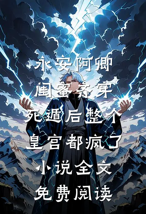 永安阿卿闺蜜齐穿，死遁后整个皇宫都疯了小说全文免费阅读