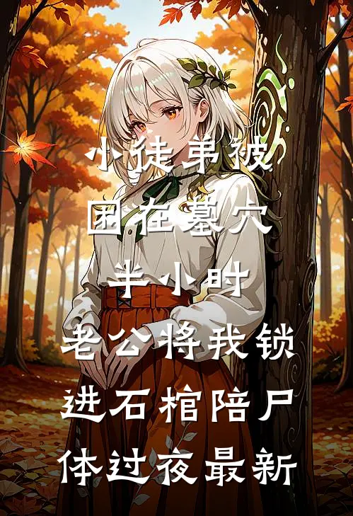 小徒弟被困在墓穴半小时，老公将我锁进石棺陪尸体过夜最新