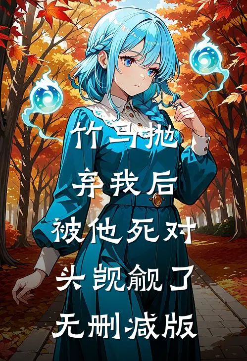 竹马抛弃我后，被他死对头觊觎了无删减版