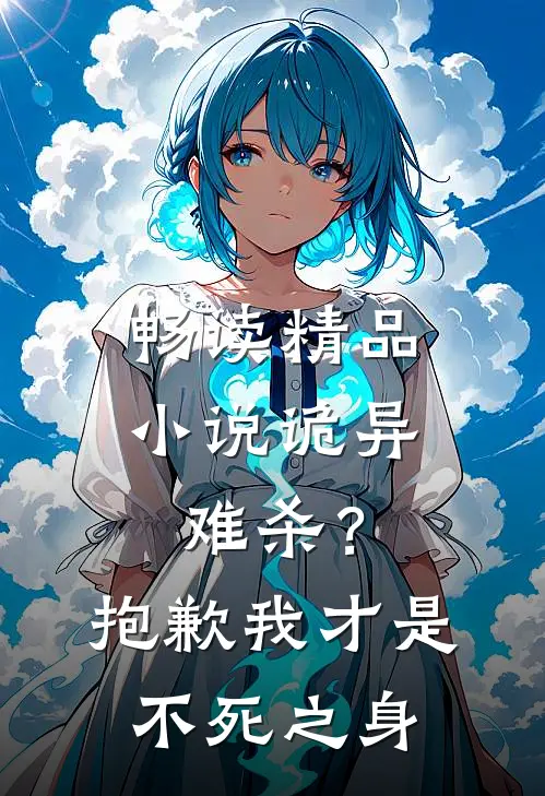畅读精品小说诡异难杀？抱歉，我才是不死之身