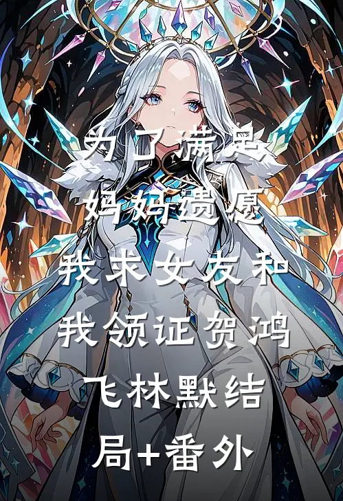 为了满足妈妈遗愿，我求女友和我领证贺鸿飞林默结局+番外
