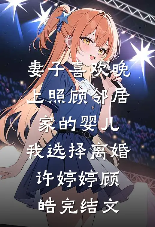 妻子喜欢晚上照顾邻居家的婴儿，我选择离婚许婷婷顾皓完结文