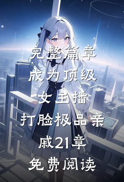 完整篇章成为顶级女主播,打脸极品亲戚21章免费阅读