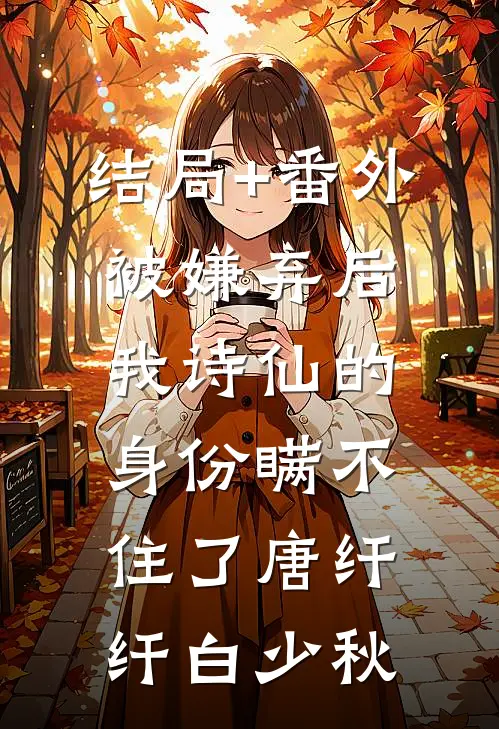 结局+番外被嫌弃后，我诗仙的身份瞒不住了唐纤纤白少秋