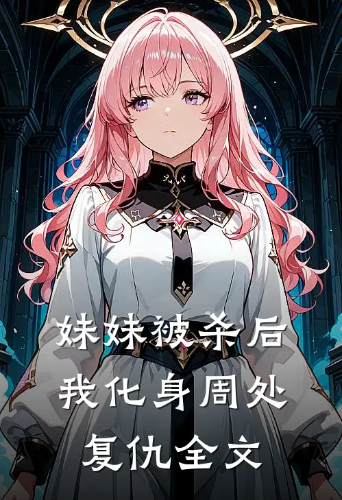 妹妹被杀后，我化身周处复仇全文