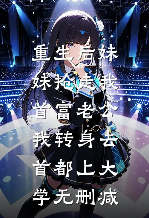 重生后妹妹抢走我首富老公，我转身去首都上大学无删减
