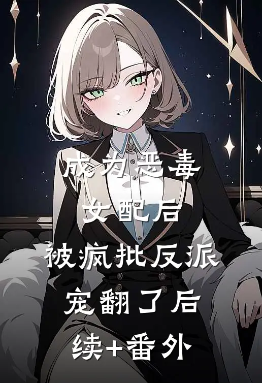 成为恶毒女配后，被疯批反派宠翻了后续+番外