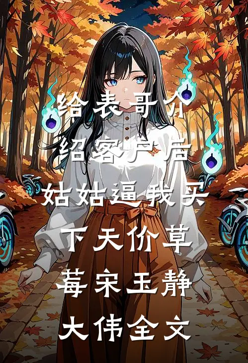 给表哥介绍客户后，姑姑逼我买下天价草莓宋玉静大伟全文