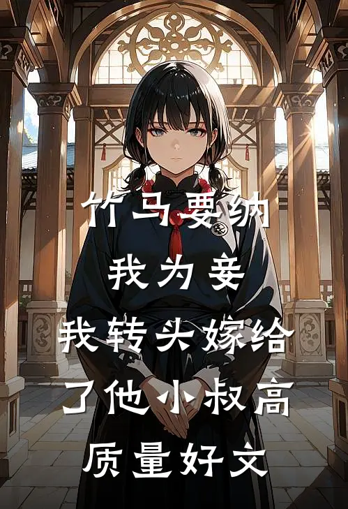 竹马要纳我为妾，我转头嫁给了他小叔高质量好文