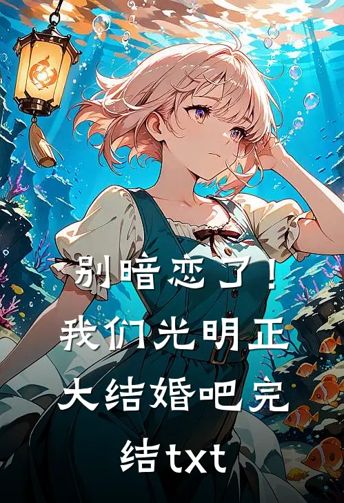 别暗恋了！我们光明正大结婚吧完结txt