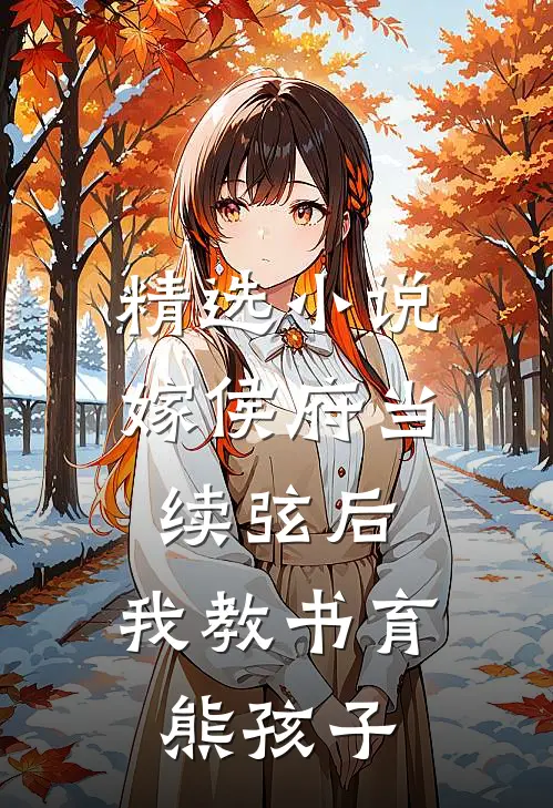 精选小说嫁侯府当续弦后，我教书育熊孩子