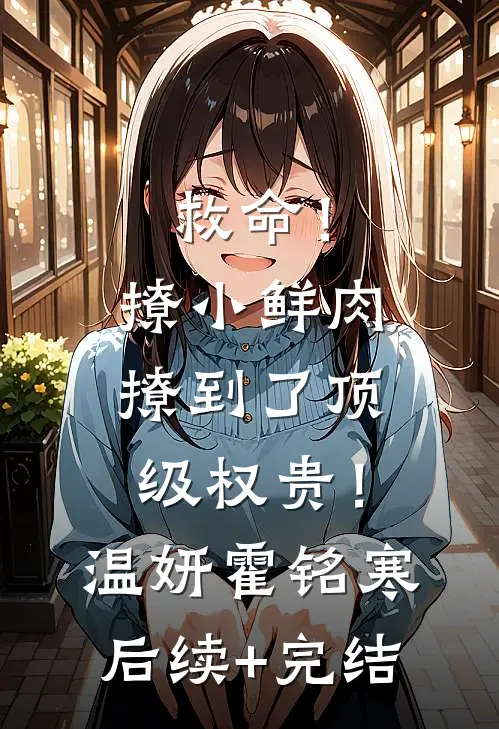 救命！撩小鲜肉撩到了顶级权贵！温妍霍铭寒后续+完结