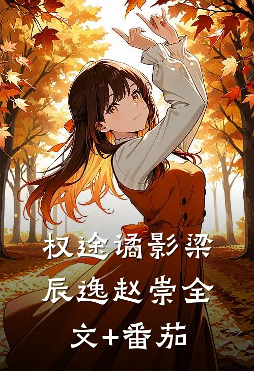 权途谲影梁辰逸赵崇全文+番茄