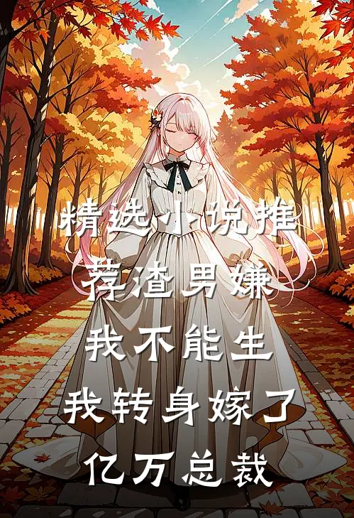 精选小说推荐渣男嫌我不能生，我转身嫁了亿万总裁