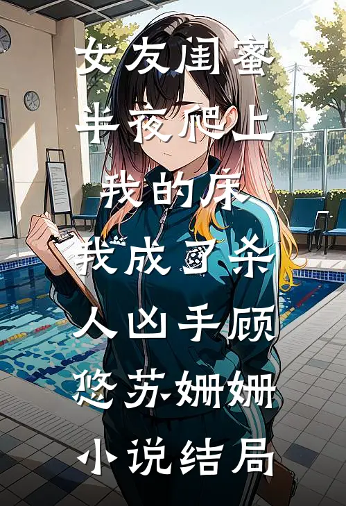 女友闺蜜半夜爬上我的床，我成了杀人凶手顾悠苏姗姗小说结局