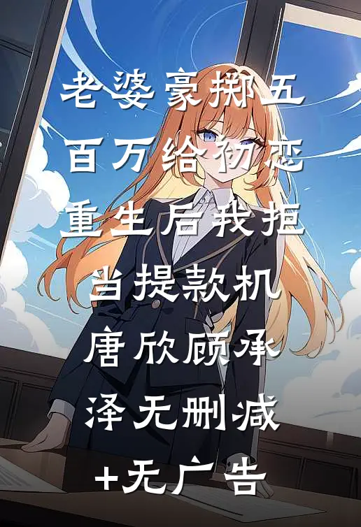 老婆豪掷五百万给初恋，重生后我拒当提款机唐欣顾承泽无删减+无广告