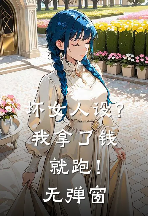 坏女人设？我拿了钱就跑！无弹窗
