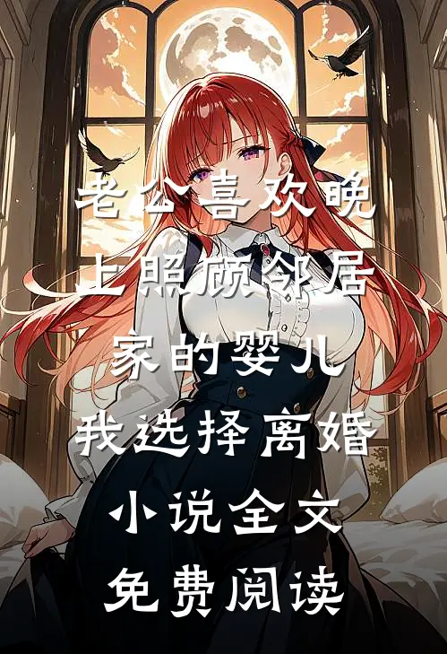 老公喜欢晚上照顾邻居家的婴儿，我选择离婚小说全文免费阅读