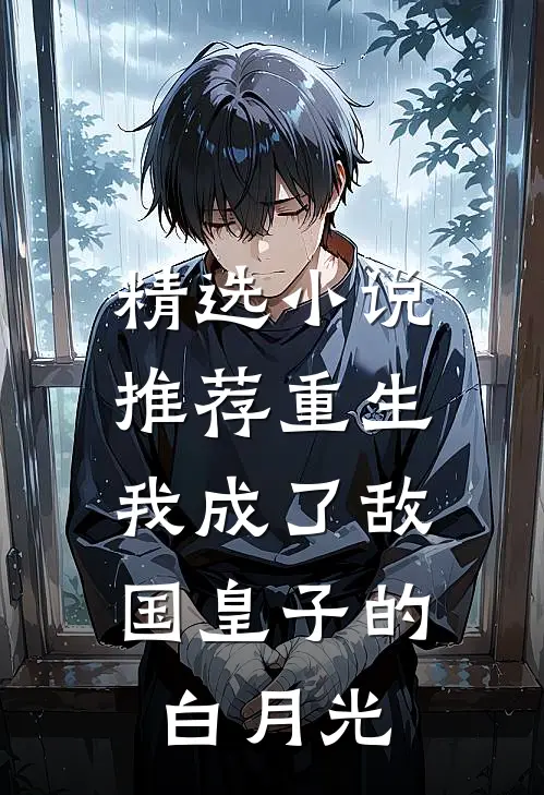 精选小说推荐重生：我成了敌国皇子的白月光