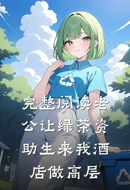 完整阅读老公让绿茶资助生来我酒店做高层