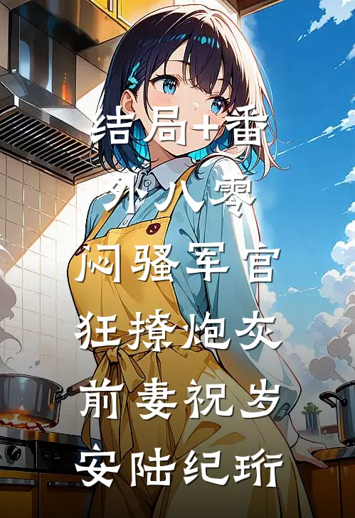 结局+番外八零：闷骚军官狂撩炮灰前妻祝岁安陆纪珩