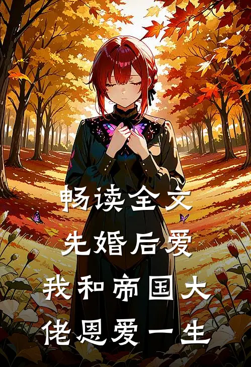 畅读全文先婚后爱：我和帝国大佬恩爱一生