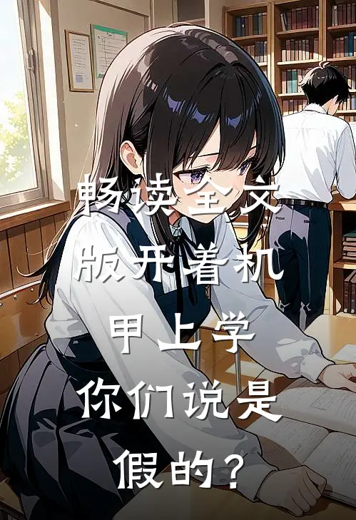 畅读全文版开着机甲上学，你们说是假的？